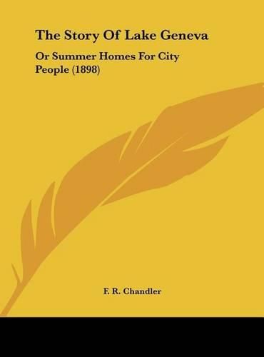 Cover image for The Story of Lake Geneva: Or Summer Homes for City People (1898)