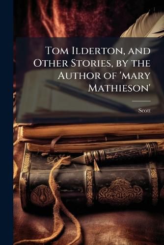 Cover image for Tom Ilderton, and Other Stories, by the Author of 'mary Mathieson'