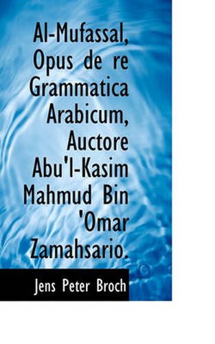 Cover image for Al-Mufassal, Opus de Re Grammatica Arabicum, Auctore Abu'l-Kasim Mahmud Bin 'Omar Zamahsario.