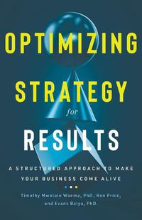 Cover image for Optimizing Strategy for Results: A Structured Approach to Make Your Business Come Alive