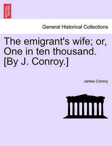 Cover image for The Emigrant's Wife; Or, One in Ten Thousand. [By J. Conroy.]