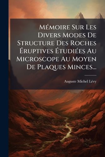 Cover image for M Moire Sur Les Divers Modes de Structure Des Roches Ruptives Tudi Es Au Microscope Au Moyen de Plaques Minces...