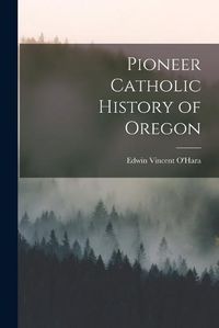 Cover image for Pioneer Catholic History of Oregon