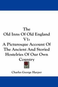 Cover image for The Old Inns of Old England V1: A Picturesque Account of the Ancient and Storied Hostelries of Our Own Country