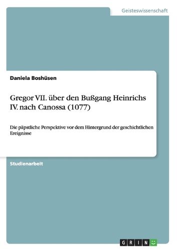 Cover image for Gregor VII. uber den Bussgang Heinrichs IV. nach Canossa (1077): Die papstliche Perspektive vor dem Hintergrund der geschichtlichen Ereignisse