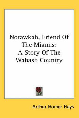 Cover image for Notawkah, Friend of the Miamis: A Story of the Wabash Country