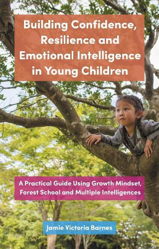 Cover image for Building Confidence, Resilience and Emotional Intelligence in Young Children: A Practical Guide Using Growth Mindset, Forest School and Multiple Intelligences