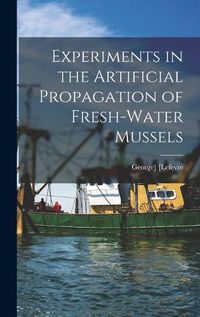 Cover image for Experiments in the Artificial Propagation of Fresh-water Mussels