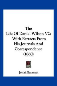 Cover image for The Life of Daniel Wilson V2: With Extracts from His Journals and Correspondence (1860)