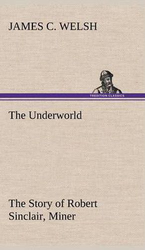 Cover image for The Underworld The Story of Robert Sinclair, Miner