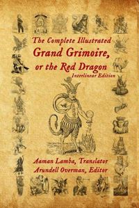 Cover image for The Complete Illustrated Grand Grimoire, Or The Red Dragon: Interlinear Edition, French to English