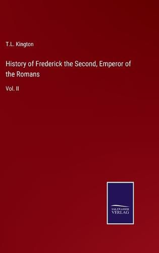 Cover image for History of Frederick the Second, Emperor of the Romans: Vol. II