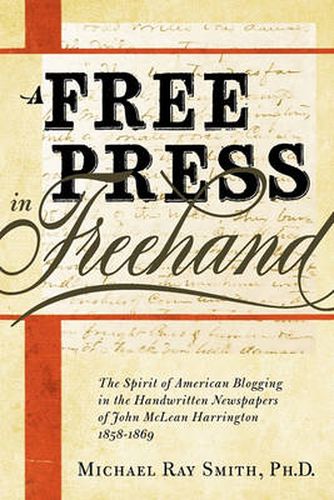 Cover image for A Free Press in Freehand: The Spirit of American Blogging in the Handwritten Newspapers of John McLean Harrington 1858-1869