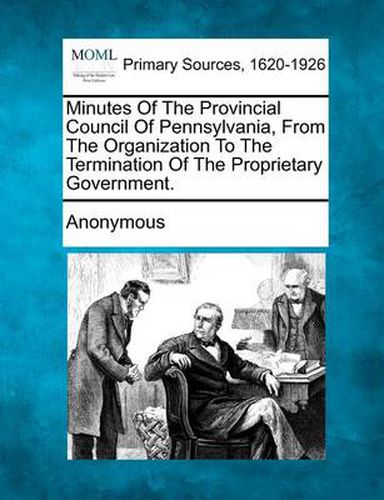 Minutes of the Provincial Council of Pennsylvania, from the Organization to the Termination of the Proprietary Government.