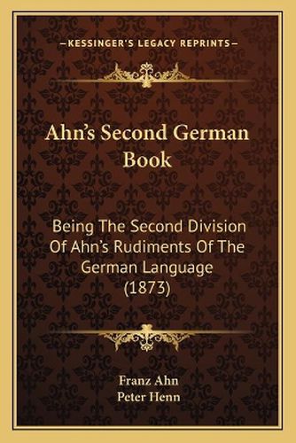 Ahn's Second German Book: Being the Second Division of Ahn's Rudiments of the German Language (1873)