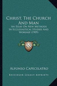 Cover image for Christ, the Church and Man: An Essay on New Methods in Ecclesiastical Studies and Worship (1909)