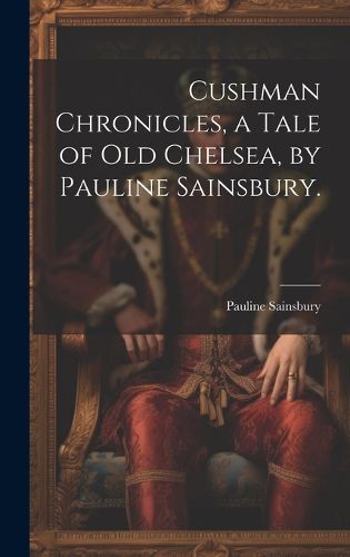 Cover image for Cushman Chronicles, a Tale of Old Chelsea, by Pauline Sainsbury.