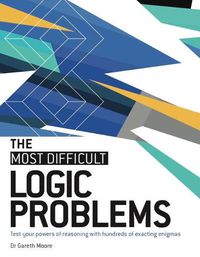 Cover image for The Most Difficult Logic Problems: Test Your Powers of Reasoning with Hundreds of Exacting Enigmas