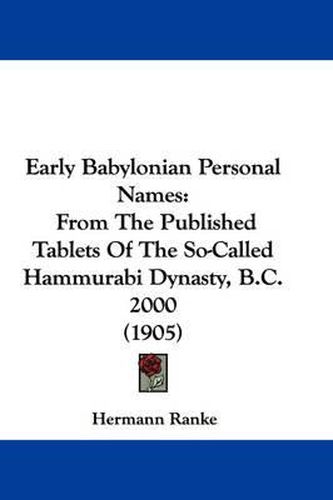 Cover image for Early Babylonian Personal Names: From the Published Tablets of the So-Called Hammurabi Dynasty, B.C. 2000 (1905)