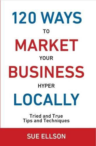 Cover image for 120 Ways to Market Your Business Hyper Locally: Tried and True Tips and Techniques