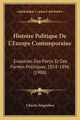 Histoire Politique de L'Europe Contemporaine: Evolution Des Partis Et Des Formes Politiques, 1814-1896 (1908)