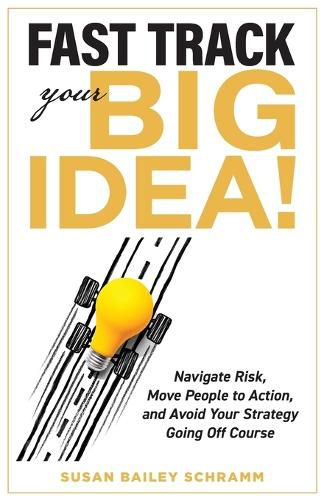 Cover image for Fast Track Your Big Idea! Navigate Risk, Move People to Action, and Avoid Your Strategy Going Off Course