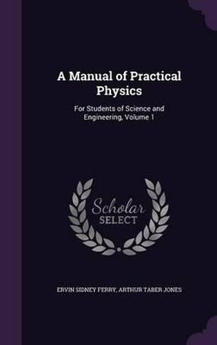 Cover image for A Manual of Practical Physics: For Students of Science and Engineering, Volume 1