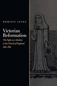 Cover image for Victorian Reformation: The Fight Over Idolatry in the Church of England, 1840-1860