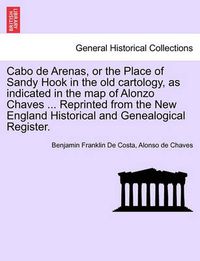 Cover image for Cabo de Arenas, or the Place of Sandy Hook in the Old Cartology, as Indicated in the Map of Alonzo Chaves ... Reprinted from the New England Historical and Genealogical Register.