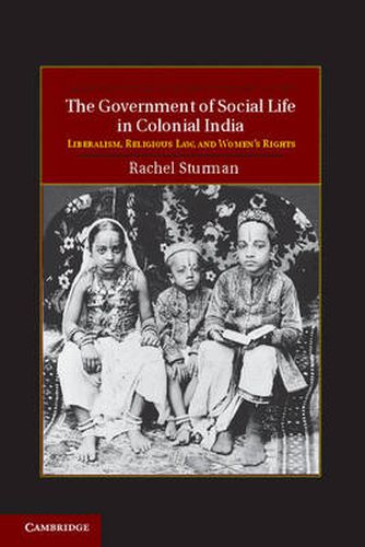 Cover image for The Government of Social Life in Colonial India: Liberalism, Religious Law, and Women's Rights