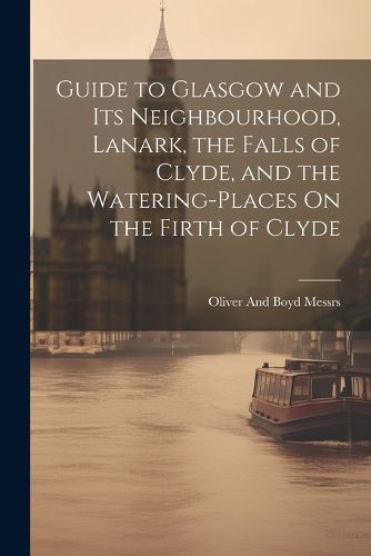 Cover image for Guide to Glasgow and Its Neighbourhood, Lanark, the Falls of Clyde, and the Watering-Places On the Firth of Clyde