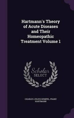 Hartmann's Theory of Acute Diseases and Their Homeopathic Treatment Volume 1