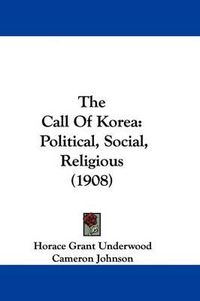 Cover image for The Call of Korea: Political, Social, Religious (1908)