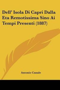 Cover image for Dell' Isola Di Capri Dalla Eta Remotissima Sino AI Tempi Presenti (1887)