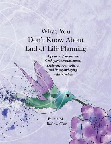 Cover image for What You Don't Know About End of Life Planning: A guide to discover the death-positive movement, exploring your options, and living and dying with intention