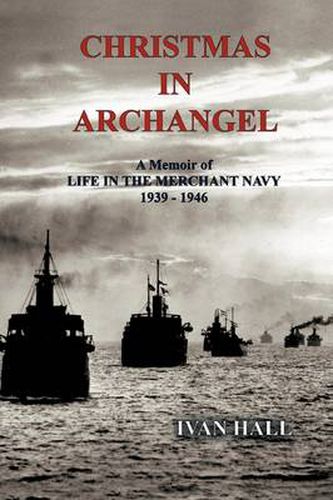 Christmas in Archangel: A Memoir of Life in the Merchant Navy 1939 - 1946