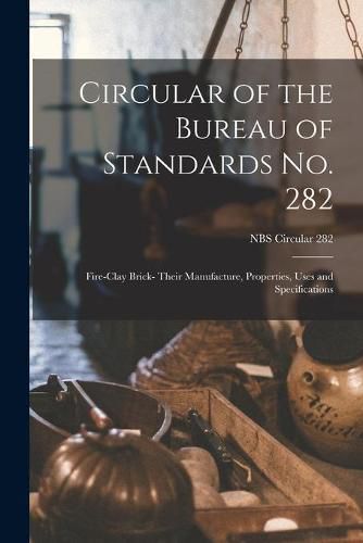 Cover image for Circular of the Bureau of Standards No. 282: Fire-clay Brick- Their Manufacture, Properties, Uses and Specifications; NBS Circular 282