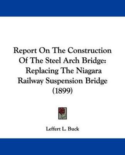 Cover image for Report on the Construction of the Steel Arch Bridge: Replacing the Niagara Railway Suspension Bridge (1899)