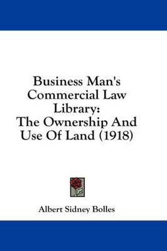 Cover image for Business Man's Commercial Law Library: The Ownership and Use of Land (1918)