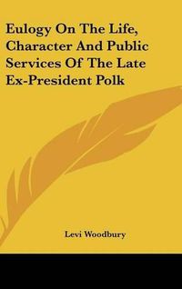 Cover image for Eulogy on the Life, Character and Public Services of the Late Ex-President Polk