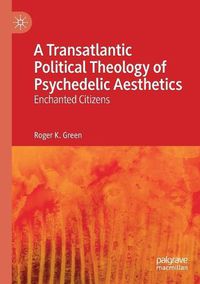 Cover image for A Transatlantic Political Theology of Psychedelic Aesthetics: Enchanted Citizens