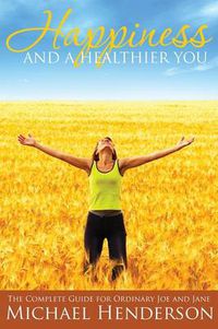 Cover image for Happiness and a Healthier You: The Complete Guide for Ordinary Joe and Jane