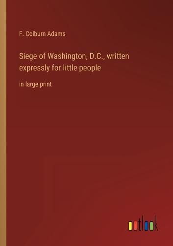 Cover image for Siege of Washington, D.C., written expressly for little people