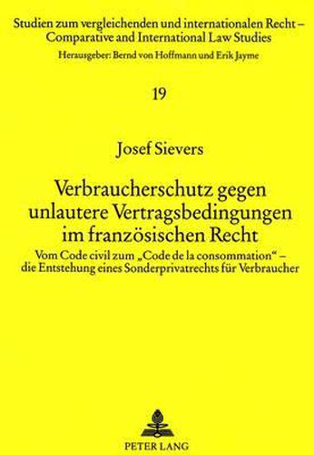 Verbraucherschutz Gegen Unlautere Vertragsbedingungen Im Franzoesischen Recht: Vom Code Civil Zum -Code de La Consommation- - Die Entstehung Eines Sonderprivatrechts Fuer Verbraucher