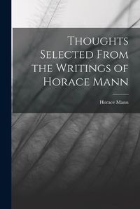 Cover image for Thoughts Selected From the Writings of Horace Mann