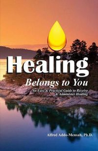 Cover image for Healing Belongs to You: An Easy and Practical Guide to Receive and Administer Healing