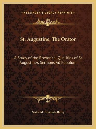 Cover image for St. Augustine, the Orator St. Augustine, the Orator: A Study of the Rhetorical Qualities of St. Augustine's Sermoa Study of the Rhetorical Qualities of St. Augustine's Sermons Ad Populum NS Ad Populum