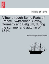 Cover image for A Tour Through Some Parts of France, Switzerland, Savoy, Germany and Belgium, During the Summer and Autumn of 1814.