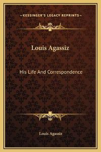 Cover image for Louis Agassiz: His Life and Correspondence