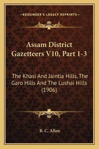 Cover image for Assam District Gazetteers V10, Part 1-3: The Khasi and Jaintia Hills, the Garo Hills and the Lushai Hills (1906)